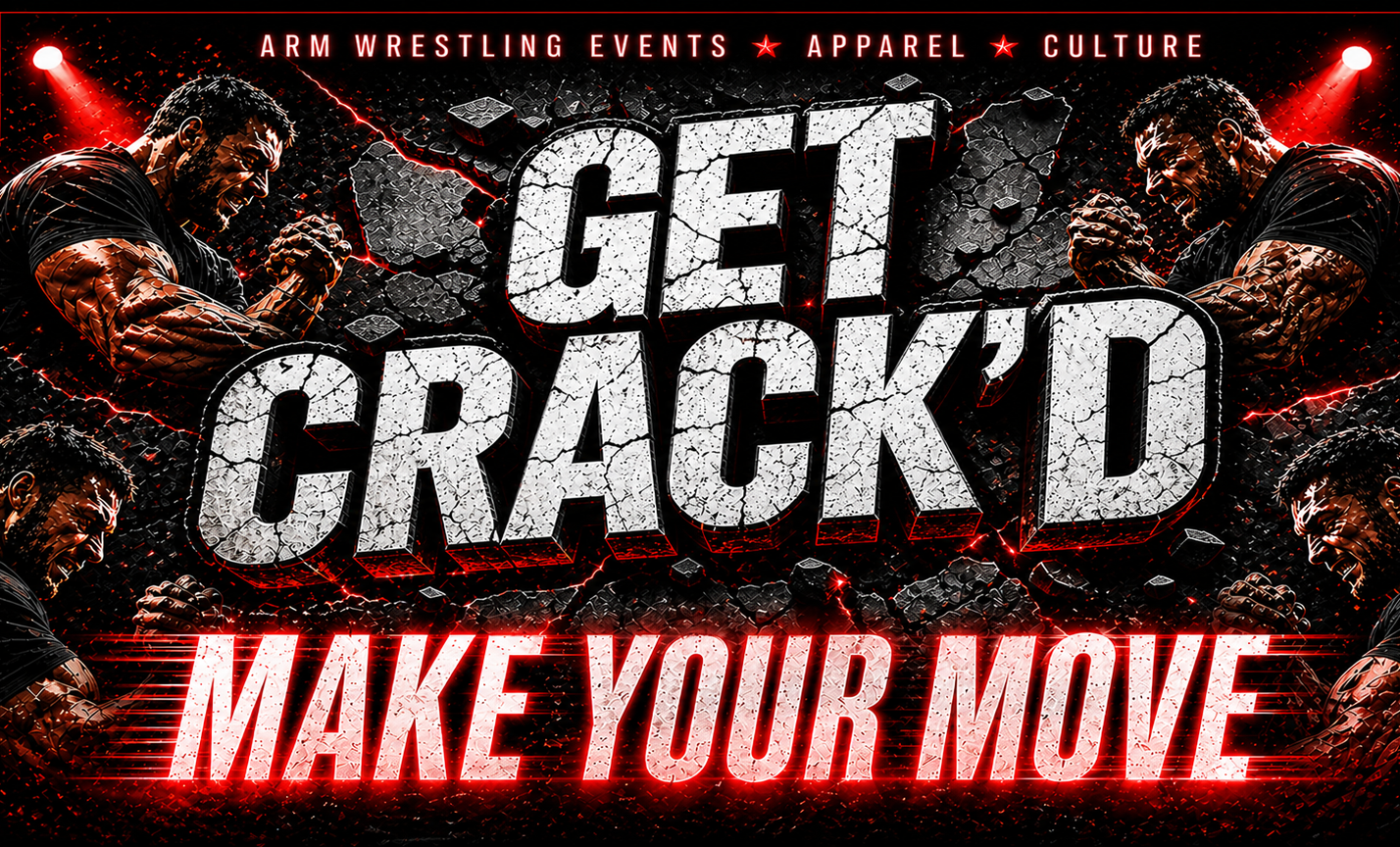 ARM WRESTLING EVENTS * APPAREL * CULTURE - GET CRACK'D - MAKE YOUR MOVE